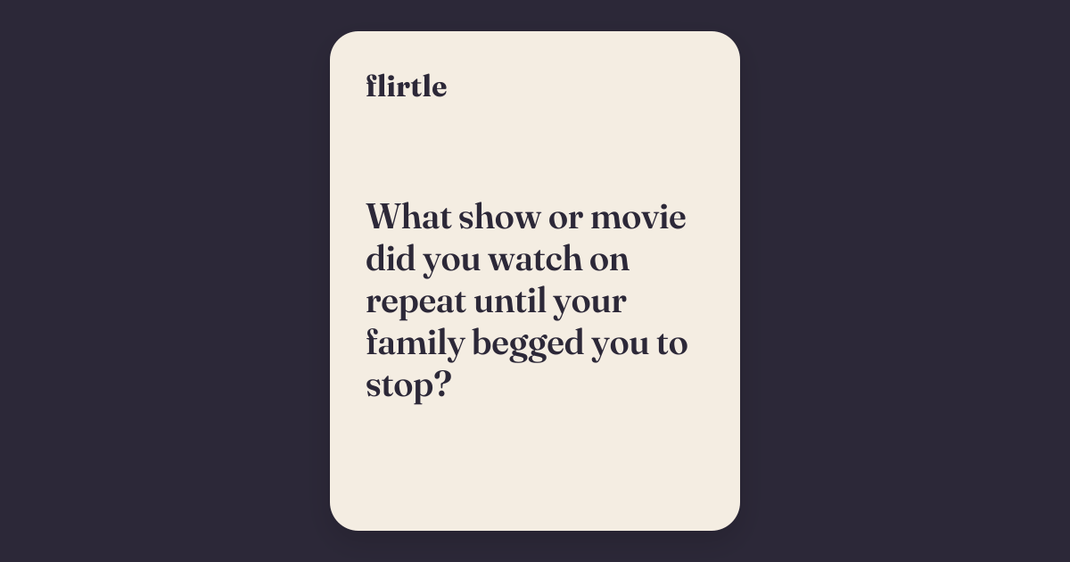 Flirtle - What show or movie did you watch on repeat until your family ...
